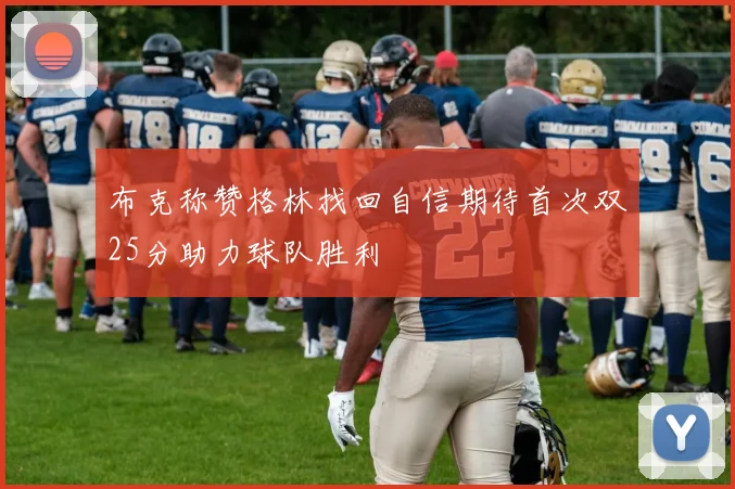 布克称赞格林找回自信期待首次双25分助力球队胜利
