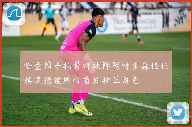 哈登因手指骨折缺阵阿特金森信任施罗德能胜任首发控卫角色