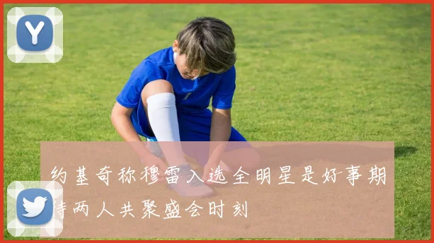 约基奇称穆雷入选全明星是好事期待两人共聚盛会时刻