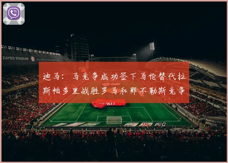 迪马：马竞争成功签下马伦替代拉斯帕多里战胜罗马和那不勒斯竞争