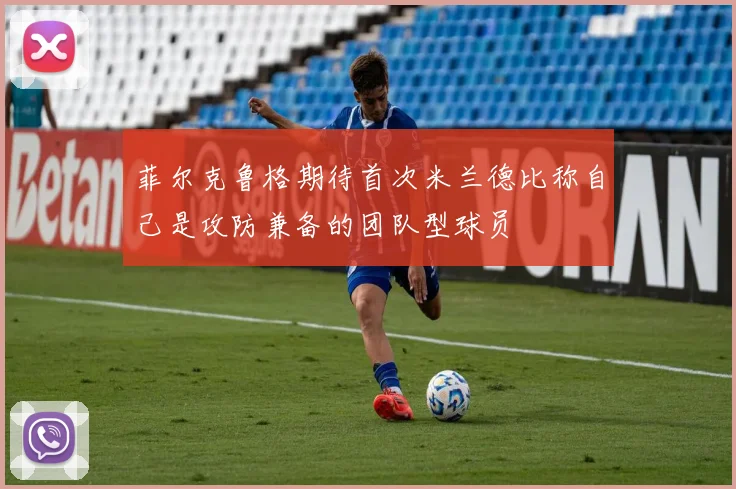 菲尔克鲁格期待首次米兰德比称自己是攻防兼备的团队型球员