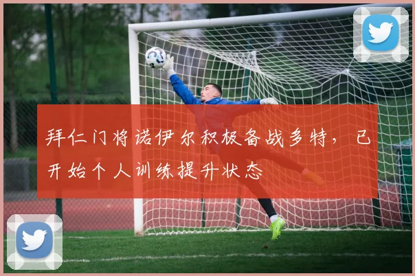 拜仁门将诺伊尔积极备战多特，已开始个人训练提升状态