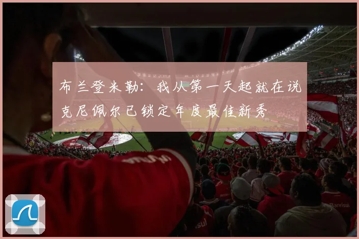 布兰登米勒：我从第一天起就在说克尼佩尔已锁定年度最佳新秀