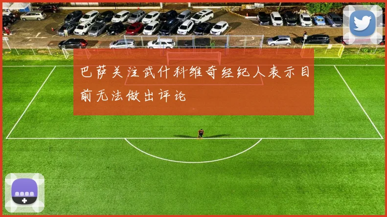 巴萨关注武什科维奇经纪人表示目前无法做出评论