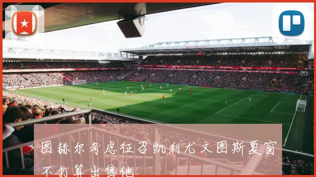 图赫尔考虑征召凯利尤文图斯夏窗不打算出售他