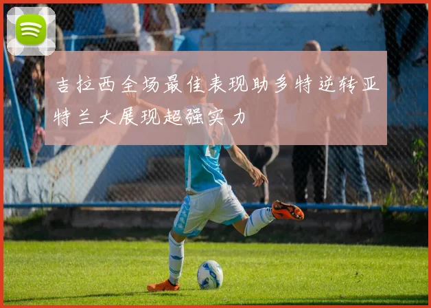 吉拉西全场最佳表现助多特逆转亚特兰大展现超强实力
