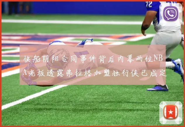 快船阴阳合同事件背后内幕两位NBA老板透露弗拉格加盟独行侠已成定局