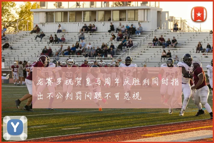 龙赛罗祝贺皇马周年庆胜利同时指出不公判罚问题不可忽视