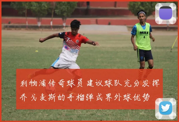 利物浦传奇球员建议球队充分发挥乔戈麦斯的手榴弹式界外球优势