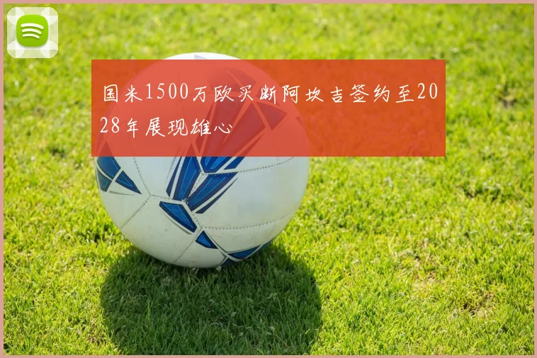 国米1500万欧买断阿坎吉签约至2028年展现雄心