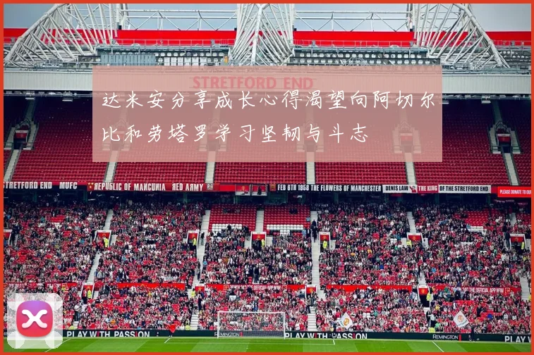 达米安分享成长心得渴望向阿切尔比和劳塔罗学习坚韧与斗志
